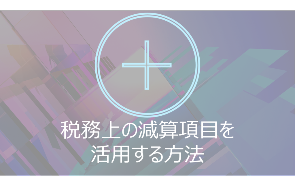 税務上の減算項目を活用する方法（少ない中での工夫）